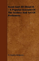 Scent and All about It - A Popular Account of the Sceince and Art of Perfumery - H. Stanley Redgrove (ISBN: 9781444699227)