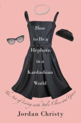How To Be A Hepburn In A Kardashian World - Jordan Christy (ISBN: 9781455598663)