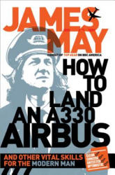 How to Land an A330 Airbus: And Other Vital Skills for the Modern Man - James May (ISBN: 9781402269554)