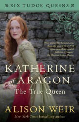 Katherine of Aragon, The True Queen - Alison Weir (ISBN: 9781101966501)