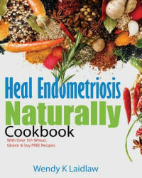 Heal Endometriosis Naturally Cookbook: 101 Wheat Gluten & Soy Free Recipes (ISBN: 9781530979219)