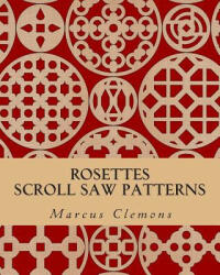 Rosettes: Scroll Saw Patterns: Scroll Saw Patterns - Marcus W Clemons Jr (ISBN: 9781500299873)