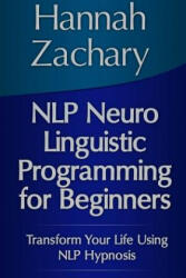NLP Neuro Linguistic Programming for Beginners: Transform Your Life Using NLP Hypnosis - Hannah Zachary (ISBN: 9781304702661)