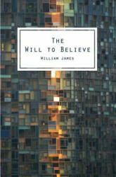 The Will To Believe: And Other Essays In Popular Philosophy - William James (ISBN: 9781482601961)