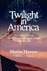 Twilight in America: The Untold Story of Islamic Terrorist Training Camps Inside America - Martin Mawyer, Patti Pierucci (ISBN: 9780985026707)