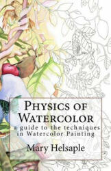 Physics of Watercolor: A guide that describes the physical properties and techniques of watercolor painting. - Mary Helsaple (ISBN: 9781518776663)