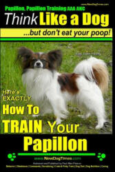 Papillon, Papillon Training AAA AKC: Think Like a Dog, but Don't Eat Your Poop! - Papillon Breed Expert Training -: Here's EXACTLY How to Train Your P - MR Paul Allen Pearce (ISBN: 9781500959524)