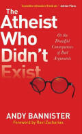 The Atheist Who Didn't Exist Or: the Dreadful Consequences of Bad Arguments (ISBN: 9780857216106)