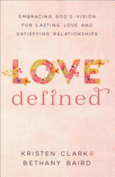 Love Defined - Embracing God`s Vision for Lasting Love and Satisfying Relationships - Kristen Clark (ISBN: 9780801075568)