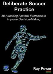 Deliberate Soccer Practice: 50 Attacking Football Exercises to Improve Decision-Making (ISBN: 9781910515600)