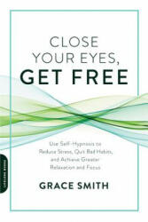 Close Your Eyes Get Free: Use Self-Hypnosis to Reduce Stress Quit Bad Habits and Achieve Greater Relaxation and Focus (ISBN: 9780738219714)