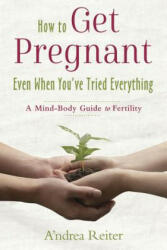 How to Get Pregnant, Even When You've Tried Everything - A'ndrea Reiter (ISBN: 9780738756967)