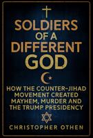 Soldiers of a Different God: How the Counter-Jihad Movement Created Mayhem Murder and the Trump Presidency (ISBN: 9781445677996)