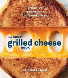 The Great Grilled Cheese Book: Grown-Up Recipes for a Childhood Classic (ISBN: 9780399580741)