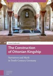 The Construction of Ottonian Kingship: Narratives and Myth in Tenth-Century Germany (ISBN: 9789462987234)