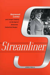 Streamliner: Raymond Loewy and Image-Making in the Age of American Industrial Design (ISBN: 9781421425740)