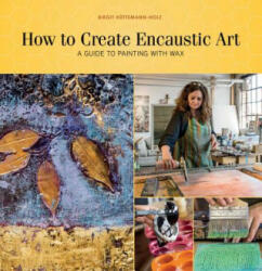How to Create Encaustic Art: A Guide to Painting with Wax - Birgit Huttemann-Holz (ISBN: 9780764354168)