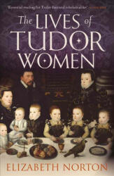 Lives of Tudor Women - Elizabeth Norton (ISBN: 9781784081768)