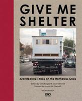 Give Me Shelter: Architecture Takes on the Homeless Crisis (ISBN: 9781940743233)