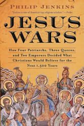 Jesus Wars: How Four Patriarchs, Three Queens, and Two Emperors Decided What Christians Would Believe for the Next 1, 500 Years - Philip Jenkins (ISBN: 9780061768934)