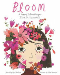 Bloom: A Story of Fashion Designer Elsa Schiaparelli - Kyo Maclear, Julie Morstad (ISBN: 9780062447616)