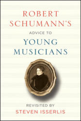 Robert Schumann's Advice to Young Musicians: Revisited by Steven Isserlis - Robert Schumann, Steven Isserlis, Steven Isserlis (ISBN: 9780226482743)