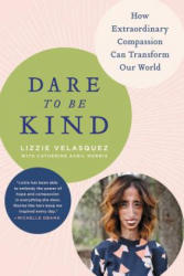 Dare to Be Kind: How Extraordinary Compassion Can Transform Our World - Lizzie Velasquez, Catherine Avril Morris (ISBN: 9780316272469)