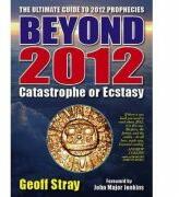 Beyond 2012. Catastrophe or Ecstasy. A Complete Guide to End-of-time Predictions - Geoff Stray (2005)