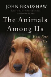 The Animals Among Us: How Pets Make Us Human - John Bradshaw (ISBN: 9780465064816)