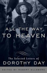 All the Way to Heaven: The Selected Letters of Dorothy Day - Dorothy Day, Robert Ellsberg (ISBN: 9780767932813)