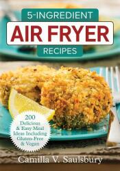 5-Ingredient Air Fryer Recipes: 200 Delicious and Easy Meal Ideas Including Gluten-Free and Vegan (ISBN: 9780778805908)
