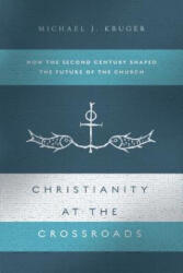 Christianity at the Crossroads: How the Second Century Shaped the Future of the Church - Michael J. Kruger (ISBN: 9780830852031)