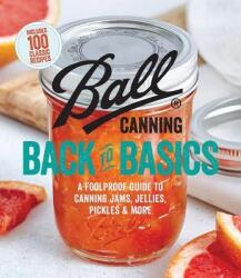 Ball Canning Back to Basics: A Foolproof Guide to Canning Jams, Jellies, Pickles, and More - Ball Test Kitchen (ISBN: 9780848754525)