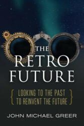 The Retro Future: Looking to the Past to Reinvent the Future - John Michael Greer (ISBN: 9780865718661)