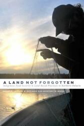 A Land Not Forgotten: Indigenous Food Security and Land-Based Practices in Northern Ontario (ISBN: 9780887557576)