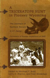 A Triceratops Hunt in Pioneer Wyoming: The Journals of Barnum Brown & J. P. Sams: The University of Kansas Expedition of 1895 - Barnum Brown, Michael F. Kohl, Larry D. Martin (ISBN: 9780931271779)