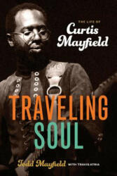 Traveling Soul: the Life of Curtis Mayfield - Todd Mayfield, Travis Atria (ISBN: 9780912777726)