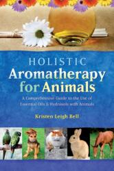 Holistic Aromatherapy for Animals - Kristen Leigh Bell (2002)