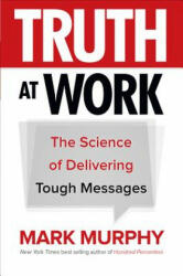 Truth at Work: The Science of Delivering Tough Messages - Mark Murphy (ISBN: 9781260011852)