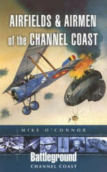 Airfields and Airmen of the Channel Coast - Michael O'Connor (2006)