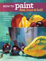 How to Paint Fast, Loose and Bold - Patti Molica (ISBN: 9781440342103)