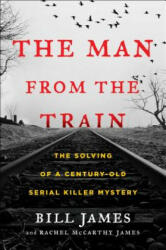 The Man from the Train: The Solving of a Century-Old Serial Killer Mystery - Bill James, Rachel McCarthy James (ISBN: 9781476796253)