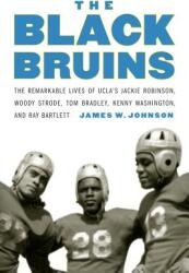 The Black Bruins: The Remarkable Lives of Ucla's Jackie Robinson Woody Strode Tom Bradley Kenny Washington and Ray Bartlett (ISBN: 9781496201836)