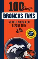 100 Things Broncos Fans Should Know & Do Before They Die (ISBN: 9781629373164)