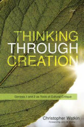 Thinking Through Creation: Genesis 1 and 2 as Tools of Cultural Critique - Christopher Watkin (ISBN: 9781629953014)