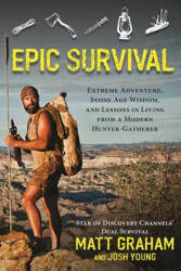 Epic Survival: Extreme Adventure, Stone Age Wisdom, and Lessons in Living from a Modern Hunter-Gatherer - Matt Graham, Josh Young, David Westcott (ISBN: 9781683580867)