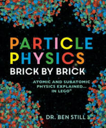 Particle Physics Brick by Brick: Atomic and Subatomic Physics Explained. . . in Lego - Ben Still (ISBN: 9780228100126)