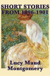 The Short Stories of Lucy Maud Montgomery from 1896-1901 (2010)