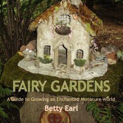Fairy Gardens: A Guide to Growing an Enchanted Miniature World (2012)