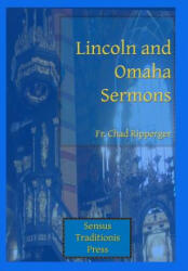 Lincoln and Omaha Sermons - Fr Chad a Ripperger (ISBN: 9780615785493)
